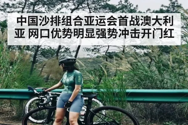 中国沙排组合亚运会首战澳大利亚 网口优势明显强势冲击开门红（kaiyun）