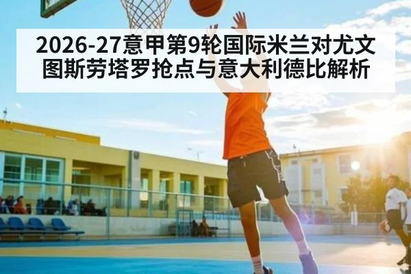 2026-27意甲第9轮国际米兰对尤文图斯劳塔罗抢点与意大利德比解析 | kaiyun