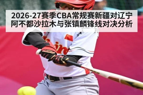2026-27赛季CBA常规赛新疆对辽宁阿不都沙拉木与张镇麟锋线对决分析